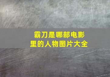 霸刀是哪部电影里的人物图片大全