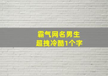 霸气网名男生超拽冷酷1个字