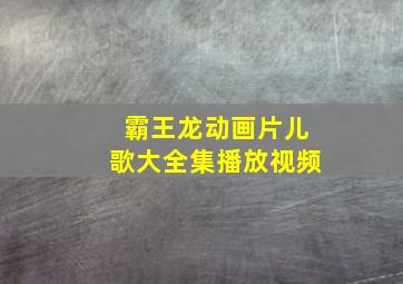 霸王龙动画片儿歌大全集播放视频