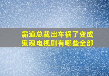 霸道总裁出车祸了变成鬼魂电视剧有哪些全部