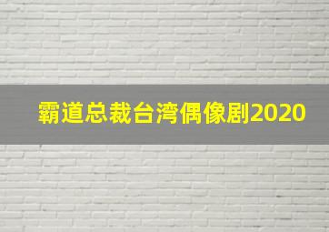 霸道总裁台湾偶像剧2020