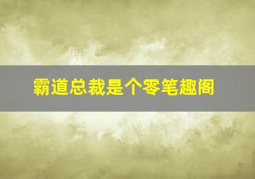 霸道总裁是个零笔趣阁