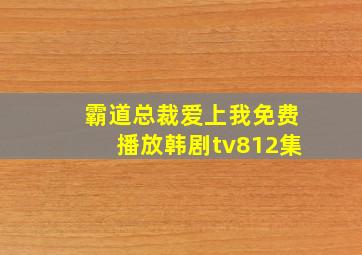 霸道总裁爱上我免费播放韩剧tv812集