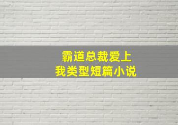 霸道总裁爱上我类型短篇小说