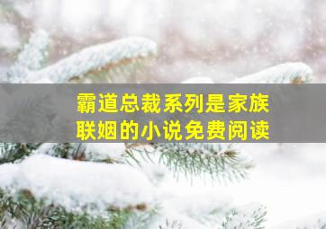 霸道总裁系列是家族联姻的小说免费阅读