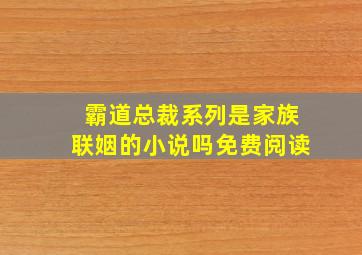 霸道总裁系列是家族联姻的小说吗免费阅读