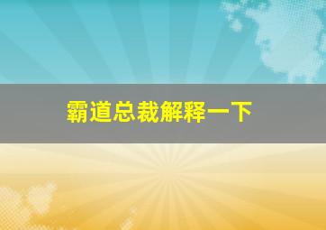 霸道总裁解释一下