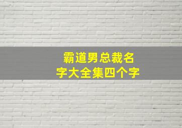 霸道男总裁名字大全集四个字