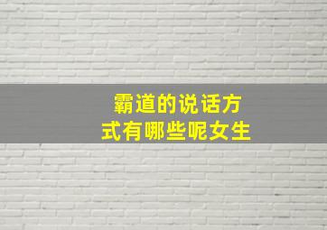 霸道的说话方式有哪些呢女生