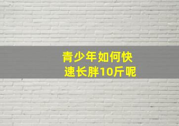 青少年如何快速长胖10斤呢