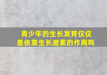 青少年的生长发育仅仅是依靠生长激素的作用吗