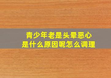 青少年老是头晕恶心是什么原因呢怎么调理