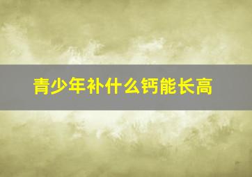 青少年补什么钙能长高