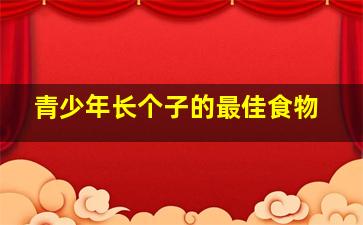 青少年长个子的最佳食物