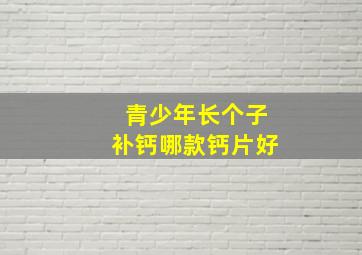 青少年长个子补钙哪款钙片好