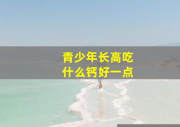 青少年长高吃什么钙好一点