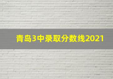 青岛3中录取分数线2021