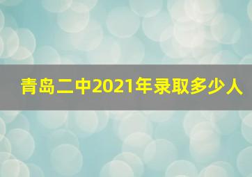 青岛二中2021年录取多少人