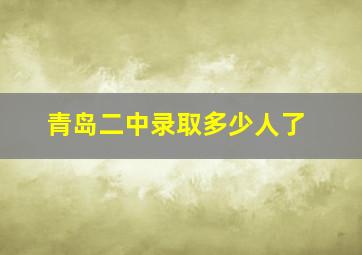 青岛二中录取多少人了