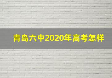 青岛六中2020年高考怎样