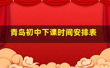 青岛初中下课时间安排表