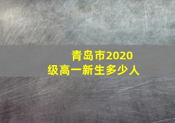 青岛市2020级高一新生多少人