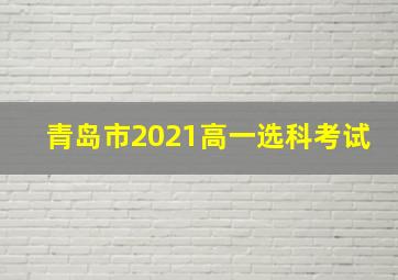 青岛市2021高一选科考试