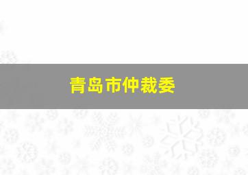 青岛市仲裁委