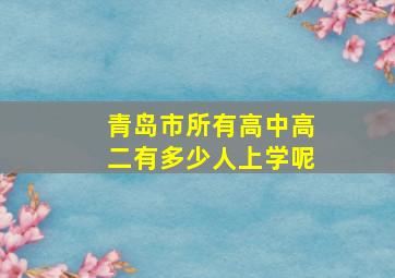 青岛市所有高中高二有多少人上学呢