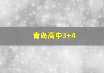 青岛高中3+4