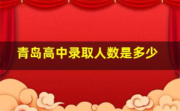 青岛高中录取人数是多少