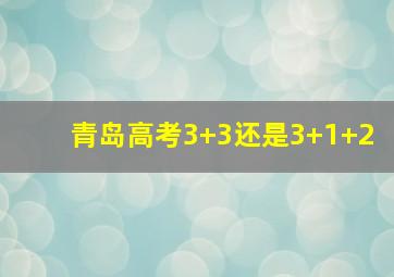 青岛高考3+3还是3+1+2