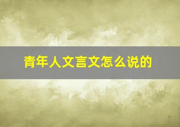 青年人文言文怎么说的