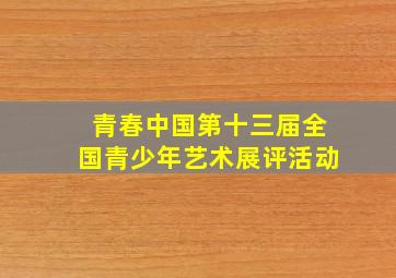 青春中国第十三届全国青少年艺术展评活动