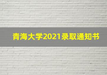 青海大学2021录取通知书