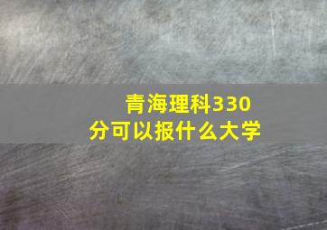 青海理科330分可以报什么大学