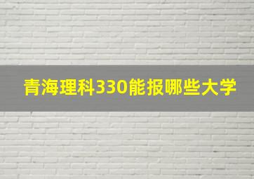 青海理科330能报哪些大学