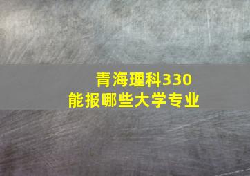 青海理科330能报哪些大学专业