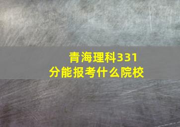 青海理科331分能报考什么院校