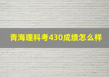 青海理科考430成绩怎么样