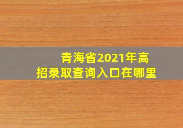 青海省2021年高招录取查询入口在哪里