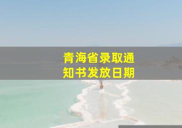 青海省录取通知书发放日期