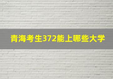 青海考生372能上哪些大学