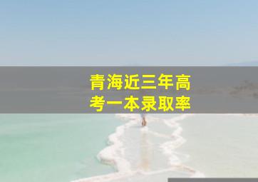 青海近三年高考一本录取率