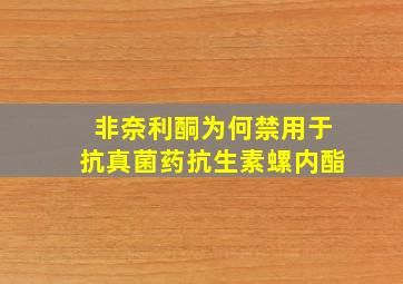 非奈利酮为何禁用于抗真菌药抗生素螺内酯