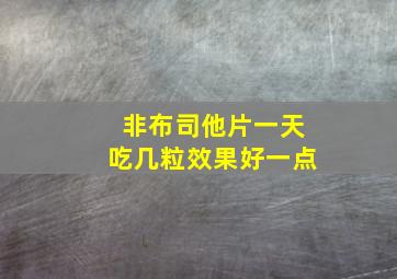 非布司他片一天吃几粒效果好一点