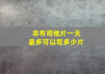 非布司他片一天最多可以吃多少片