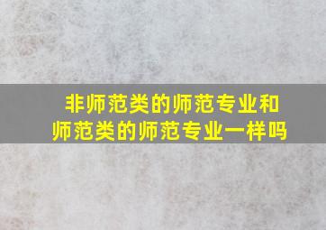 非师范类的师范专业和师范类的师范专业一样吗