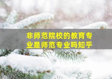 非师范院校的教育专业是师范专业吗知乎