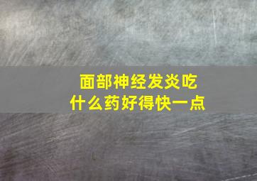 面部神经发炎吃什么药好得快一点